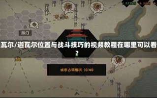 迦瓦尔/迦瓦尔位置与战斗技巧的视频教程在哪里可以看?