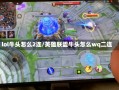 lol牛头怎么2连/英雄联盟牛头怎么wq二连