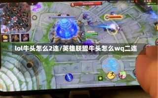 lol牛头怎么2连/英雄联盟牛头怎么wq二连