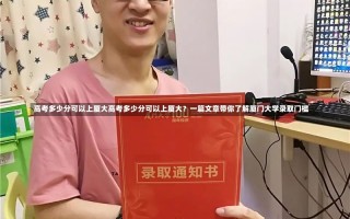 高考多少分可以上厦大高考多少分可以上厦大？一篇文章带你了解厦门大学录取门槛