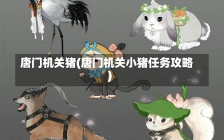 唐门机关猪(唐门机关小猪任务攻略)