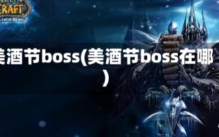 美酒节boss(美酒节boss在哪)