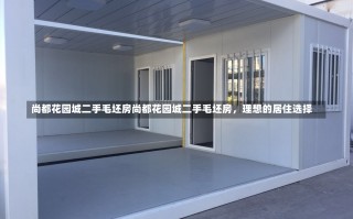 尚都花园城二手毛坯房尚都花园城二手毛坯房，理想的居住选择