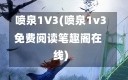 喷泉1V3(喷泉1v3免费阅读笔趣阁在线)