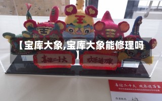 【宝库大象,宝库大象能修理吗】