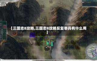 【三国志8攻略,三国志8攻略反复举兵有什么用】