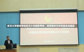 武汉大学团校考核武汉大学团校考核，培养新时代优秀团员的摇篮