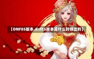 【DNF85版本,dnf85版本是什么时候出的】