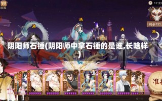 阴阳师石锤(阴阳师中拿石锤的是谁,长啥样)