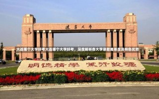 大连哪个大学好考大连哪个大学好考，深度解析各大学录取难易度及特色优势