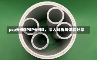 psp天诛3PSP天诛3，深入解析与体验分享