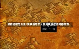 黑铁酒吧怎么走/黑铁酒吧怎么走到傀儡统帅阿格曼奇