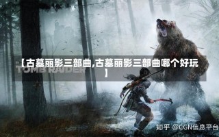 【古墓丽影三部曲,古墓丽影三部曲哪个好玩】