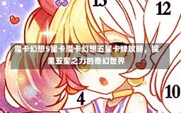 魔卡幻想5星卡魔卡幻想五星卡牌攻略，探索五星之力的奇幻世界