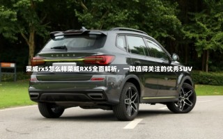 荣威rx5怎么样荣威RX5全面解析，一款值得关注的优秀SUV