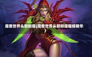 魔兽世界头部附魔(魔兽世界头部附魔耀辉精华)