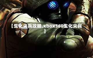 【生化尖兵攻略,xbox360生化尖兵】