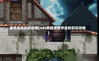 被夺走的刻印攻略(nds恶魔城被夺走的刻印攻略)