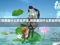 【镇魔曲什么职业厉害,镇魔曲玩什么职业好玩】