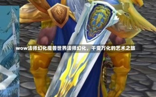 wow法师幻化魔兽世界法师幻化，千变万化的艺术之旅