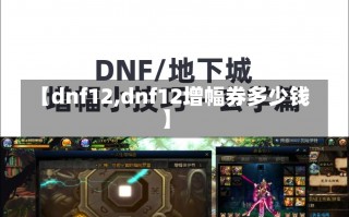 【dnf12,dnf12增幅券多少钱】