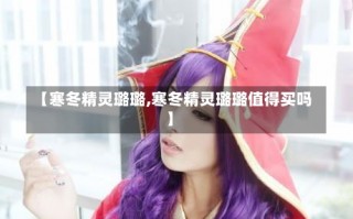 【寒冬精灵璐璐,寒冬精灵璐璐值得买吗】