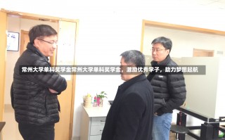 常州大学单科奖学金常州大学单科奖学金，激励优秀学子，助力梦想起航