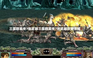 三国群英传7刷武器三国群英传7刷武器攻略详解