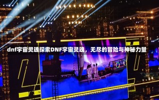 dnf宇宙灵魂探索DNF宇宙灵魂，无尽的冒险与神秘力量