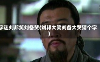 字迷刘邦笑刘备哭(刘邦大笑刘备大哭猜个字)