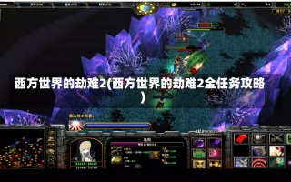 西方世界的劫难2(西方世界的劫难2全任务攻略)