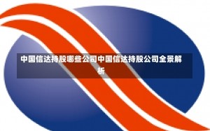 中国信达持股哪些公司中国信达持股公司全景解析