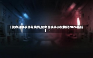 【使命召唤手游兑换码,使命召唤手游兑换码2024最新】