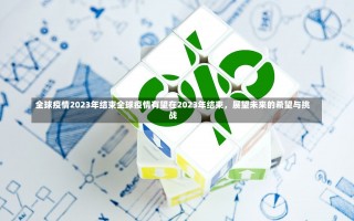 全球疫情2023年结束全球疫情有望在2023年结束，展望未来的希望与挑战