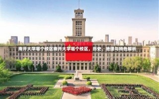 南开大学哪个校区南开大学哪个校区，历史、地理与特色解析