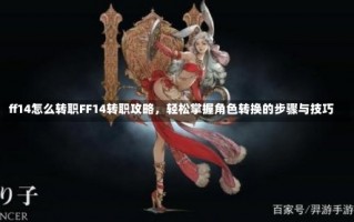 ff14怎么转职FF14转职攻略，轻松掌握角色转换的步骤与技巧