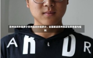 苏州当兵补贴多少苏州当兵补贴多少，全面解读苏州地区士兵待遇与福利