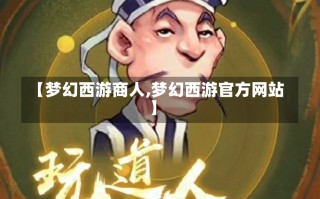 【梦幻西游商人,梦幻西游官方网站】