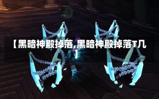 【黑暗神殿掉落,黑暗神殿掉落T几】