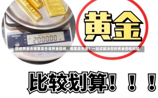 回收黄金去哪里卖合适黄金回收，哪里卖合适？一站式解决您的黄金回收问题