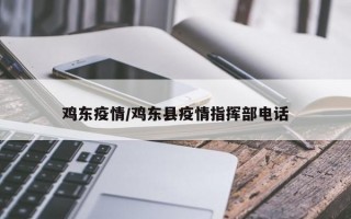 鸡东疫情/鸡东县疫情指挥部电话