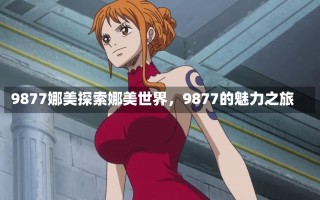 9877娜美探索娜美世界，9877的魅力之旅