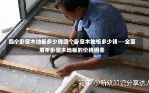 四个卧室木地板多少钱四个卧室木地板多少钱——全面解析卧室木地板的价格因素