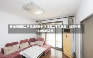 香树湾福园二手毛坯房香树湾福园二手毛坯房，投资与居住的优选之地