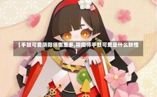 【手鼓可爱阴阳师哪里多,阴阳师手鼓可爱是什么妖怪】