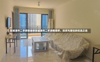 防城港市二手房精装修防城港市二手房精装修，投资与居住的优选之选