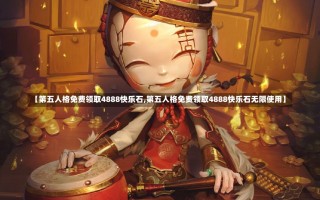 【第五人格免费领取4888快乐石,第五人格免费领取4888快乐石无限使用】