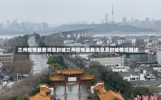 兰州疫情最新消息封城兰州疫情最新消息及封城情况概述