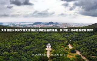 天津城建大学多少亩天津城建大学校园面积详解，多少亩土地孕育着这座学府？