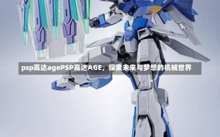 psp高达agePSP高达AGE，探索未来与梦想的机械世界